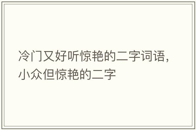 冷門(mén)又好聽(tīng)驚艷的二字詞語(yǔ)，小眾但驚艷的二字