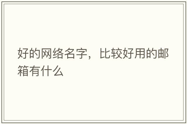 好的網(wǎng)絡(luò )名字，比較好用的郵箱有什么