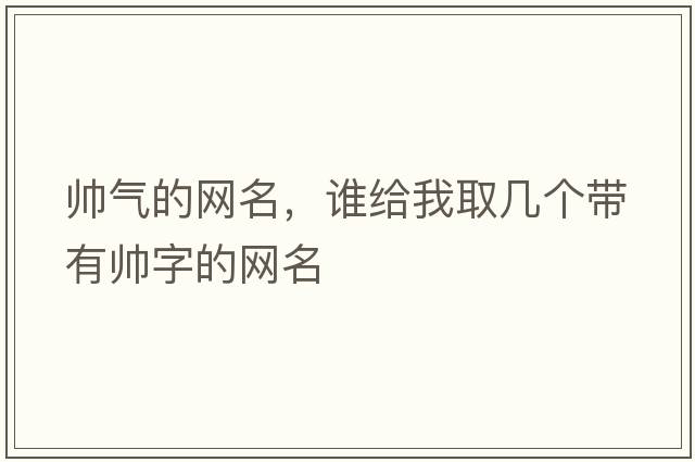 帥氣的網(wǎng)名，誰(shuí)給我取幾個(gè)帶有帥字的網(wǎng)名