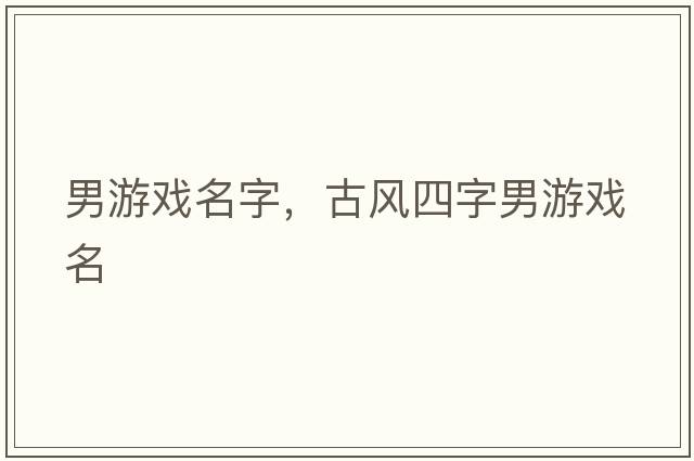 男游戲名字，古風(fēng)四字男游戲名