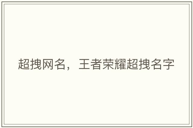超拽網(wǎng)名，王者榮耀超拽名字