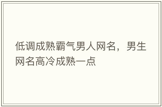 低調成熟霸氣男人網(wǎng)名，男生網(wǎng)名高冷成熟一點(diǎn)