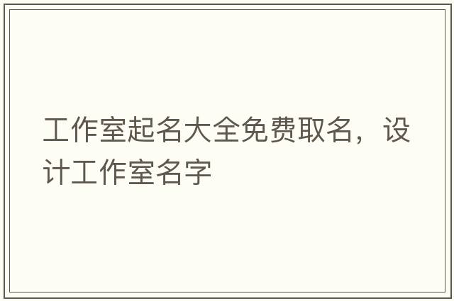 工作室起名大全免費取名，設計工作室名字