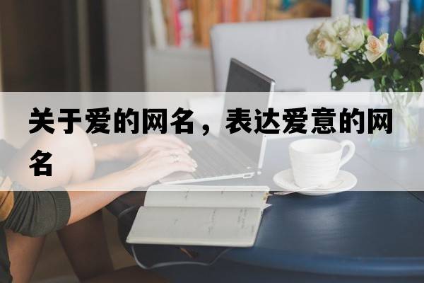 關(guān)于愛(ài)的網(wǎng)名，表達愛(ài)意的網(wǎng)名