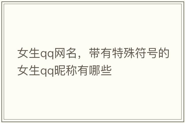 女生qq網(wǎng)名，帶有特殊符號的女生QQ昵稱(chēng)有哪些