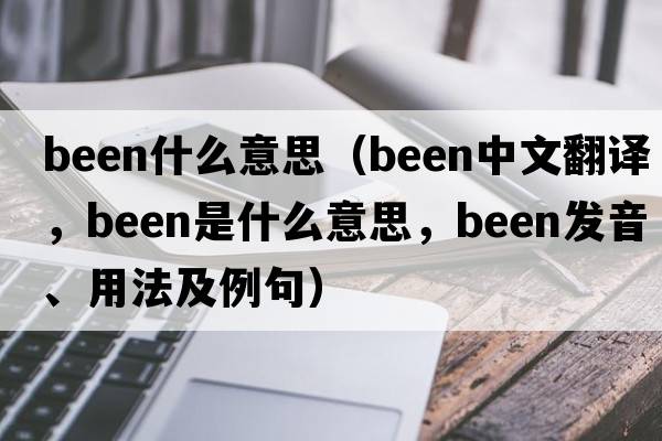 been什么意思（been中文翻譯，been是什么意思，been發(fā)音、用法及例句）