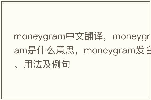moneygram中文翻譯，moneygram是什么意思，moneygram發(fā)音、用法及例句