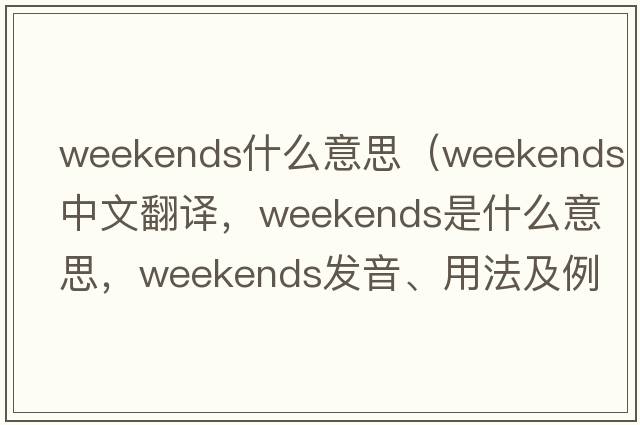 weekends什么意思（weekends中文翻譯，weekends是什么意思，weekends發(fā)音、用法及例句）