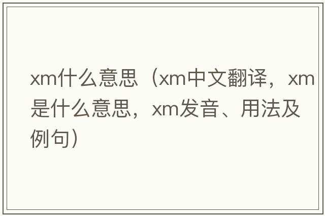xm什么意思（xm中文翻譯，xm是什么意思，xm發(fā)音、用法及例句）