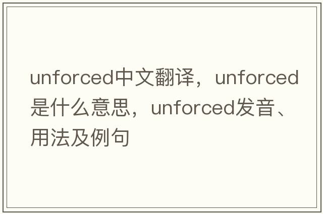 unforced中文翻譯，unforced是什么意思，unforced發(fā)音、用法及例句