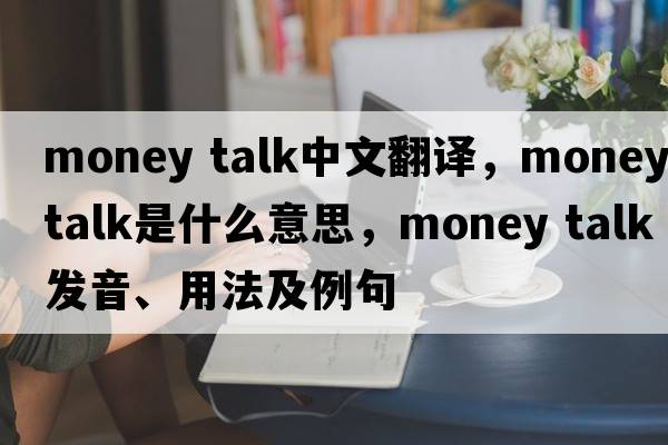money talk中文翻譯，money talk是什么意思，money talk發(fā)音、用法及例句