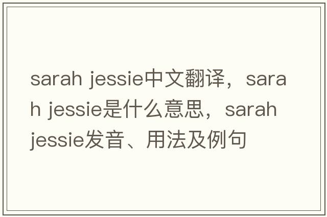 sarah jessie中文翻譯，sarah jessie是什么意思，sarah jessie發(fā)音、用法及例句