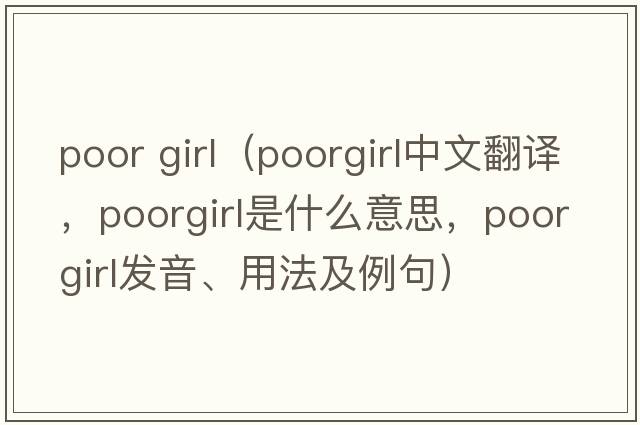 poor girl（poorgirl中文翻譯，poorgirl是什么意思，poorgirl發(fā)音、用法及例句）