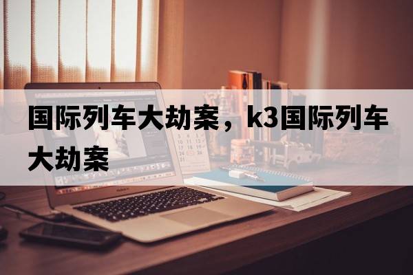 國際列車(chē)大劫案，k3國際列車(chē)大劫案