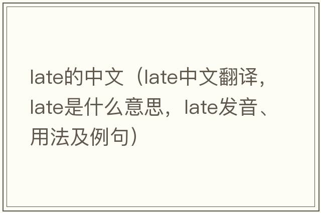 late的中文（late中文翻譯，late是什么意思，late發(fā)音、用法及例句）