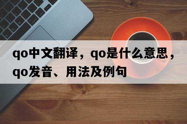 qo中文翻譯，qo是什么意思，qo發(fā)音、用法及例句