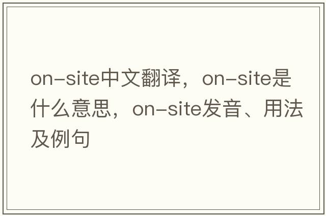 on-site中文翻譯，on-site是什么意思，on-site發(fā)音、用法及例句