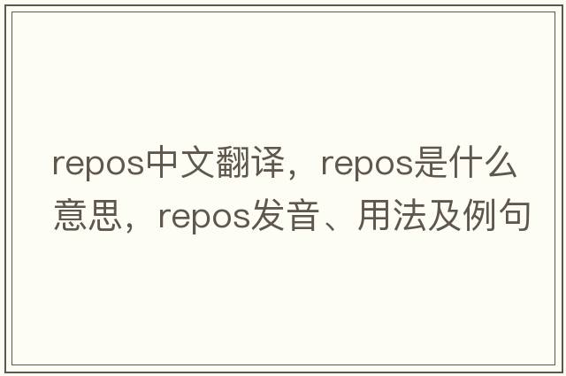 repos中文翻譯，repos是什么意思，repos發(fā)音、用法及例句