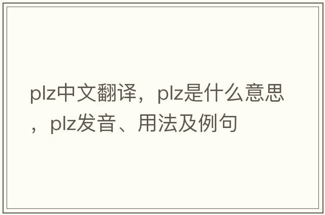 PLZ中文翻譯，PLZ是什么意思，PLZ發(fā)音、用法及例句