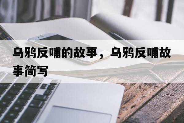 烏鴉反哺的故事，烏鴉反哺故事簡(jiǎn)寫(xiě)