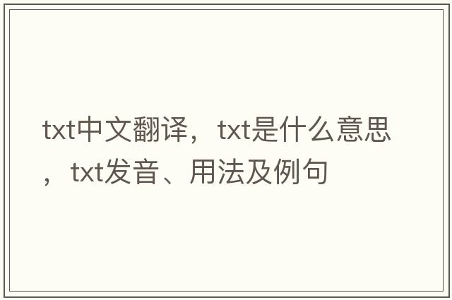 txt中文翻譯，txt是什么意思，txt發(fā)音、用法及例句