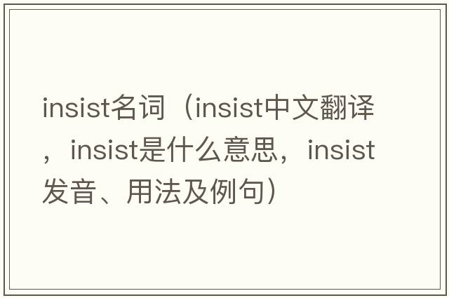 insist名詞（insist中文翻譯，insist是什么意思，insist發(fā)音、用法及例句）