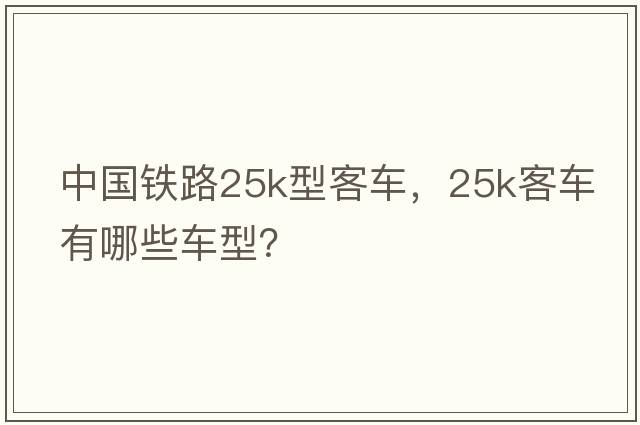 中國鐵路25k型客車(chē)，25k客車(chē)有哪些車(chē)型？