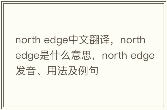 north edge中文翻譯，north edge是什么意思，north edge發(fā)音、用法及例句