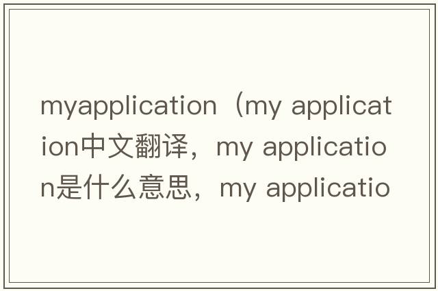 myapplication（my application中文翻譯，my application是什么意思，my application發(fā)音、用法及例句）