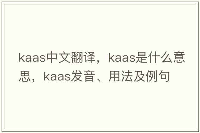 Kaas中文翻譯，Kaas是什么意思，Kaas發(fā)音、用法及例句