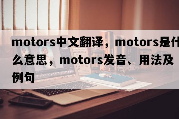 motors中文翻譯，motors是什么意思，motors發(fā)音、用法及例句