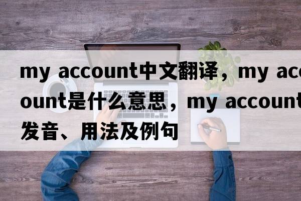 my account中文翻譯，my account是什么意思，my account發(fā)音、用法及例句