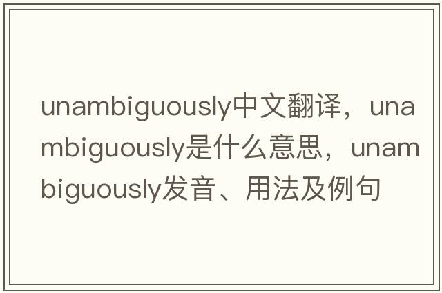 unambiguously中文翻譯，unambiguously是什么意思，unambiguously發(fā)音、用法及例句