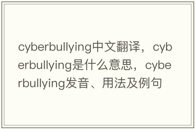 Cyberbullying中文翻譯，Cyberbullying是什么意思，Cyberbullying發(fā)音、用法及例句