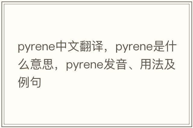 pyrene中文翻譯，pyrene是什么意思，pyrene發(fā)音、用法及例句