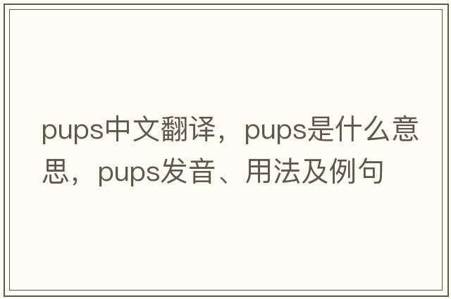 pups中文翻譯，pups是什么意思，pups發(fā)音、用法及例句