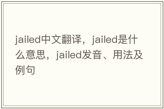 jailed中文翻譯，jailed是什么意思，jailed發(fā)音、用法及例句