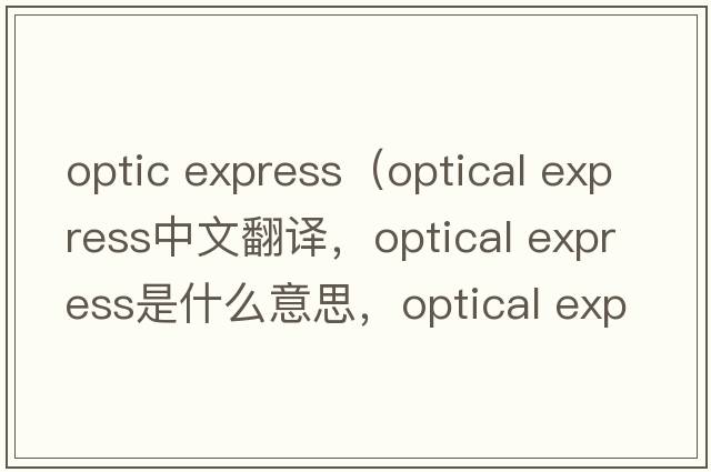 optic express（optical express中文翻譯，optical express是什么意思，optical express發(fā)音、用法及例句）