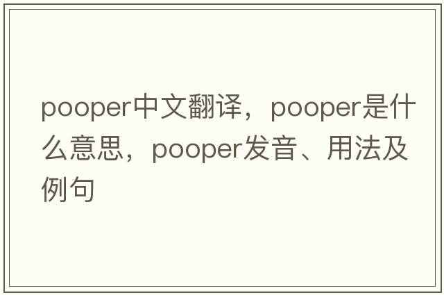 pooper中文翻譯，pooper是什么意思，pooper發(fā)音、用法及例句