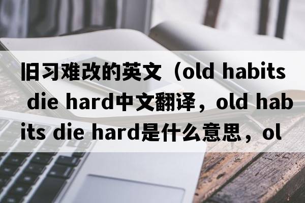 舊習難改的英文（old habits die hard中文翻譯，old habits die hard是什么意思，old habits die hard發(fā)音、用法及例句）