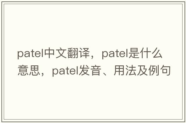 Patel中文翻譯，Patel是什么意思，Patel發(fā)音、用法及例句