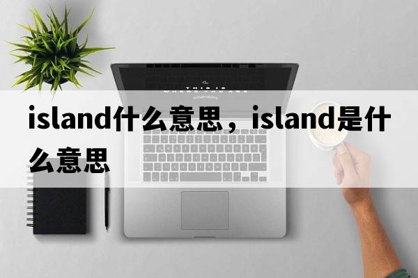 island什么意思，island是什么意思