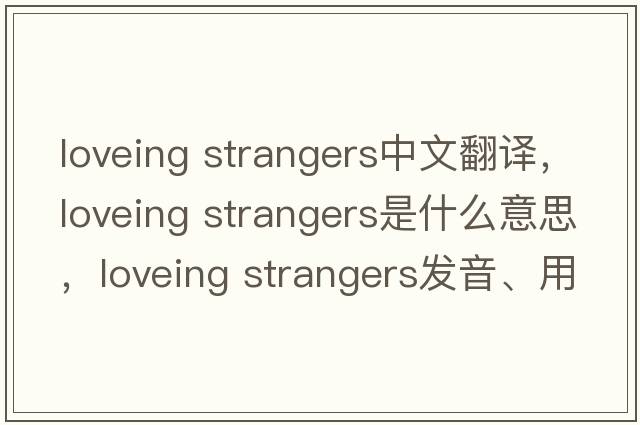 loveing strangers中文翻譯，loveing strangers是什么意思，loveing strangers發(fā)音、用法及例句