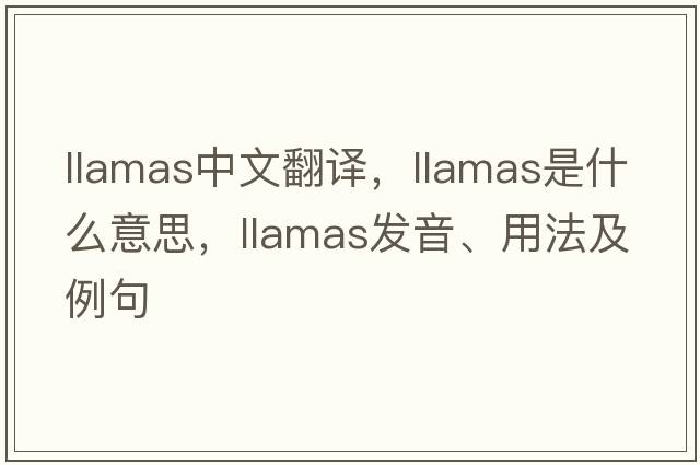 llamas中文翻譯，llamas是什么意思，llamas發(fā)音、用法及例句