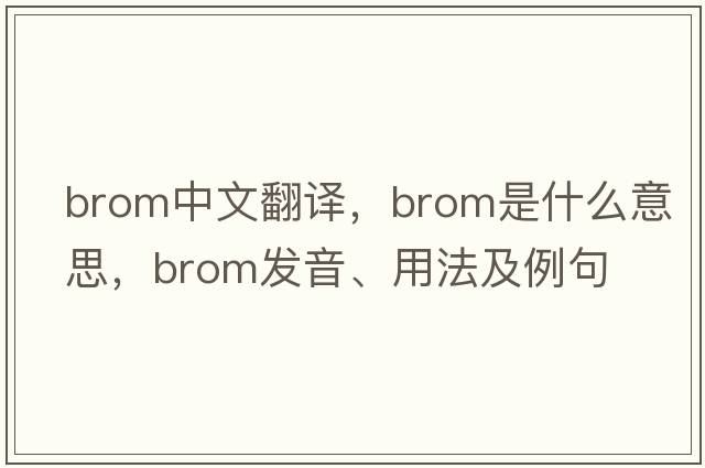 brom中文翻譯，brom是什么意思，brom發(fā)音、用法及例句
