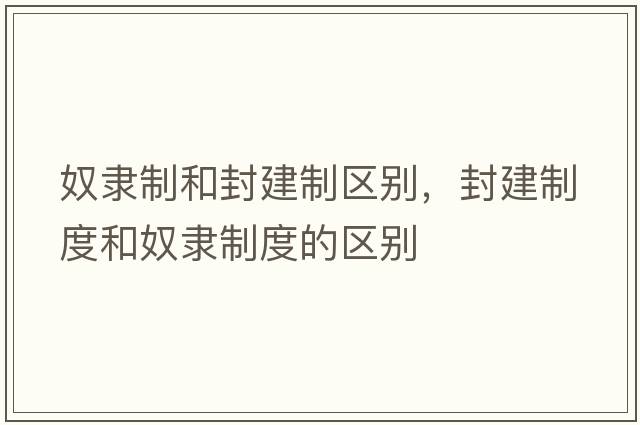 奴隸制和封建制區別，封建制度和奴隸制度的區別