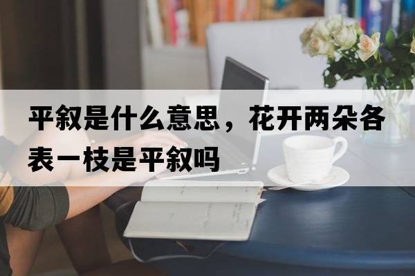 平敘是什么意思，花開(kāi)兩朵各表一枝是平敘嗎