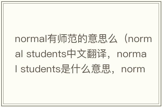 normal有師范的意思么（normal students中文翻譯，normal students是什么意思，normal students發(fā)音、用法及例句）