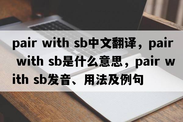 pair with sb中文翻譯，pair with sb是什么意思，pair with sb發(fā)音、用法及例句