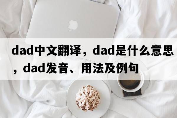 dad中文翻譯，dad是什么意思，dad發(fā)音、用法及例句